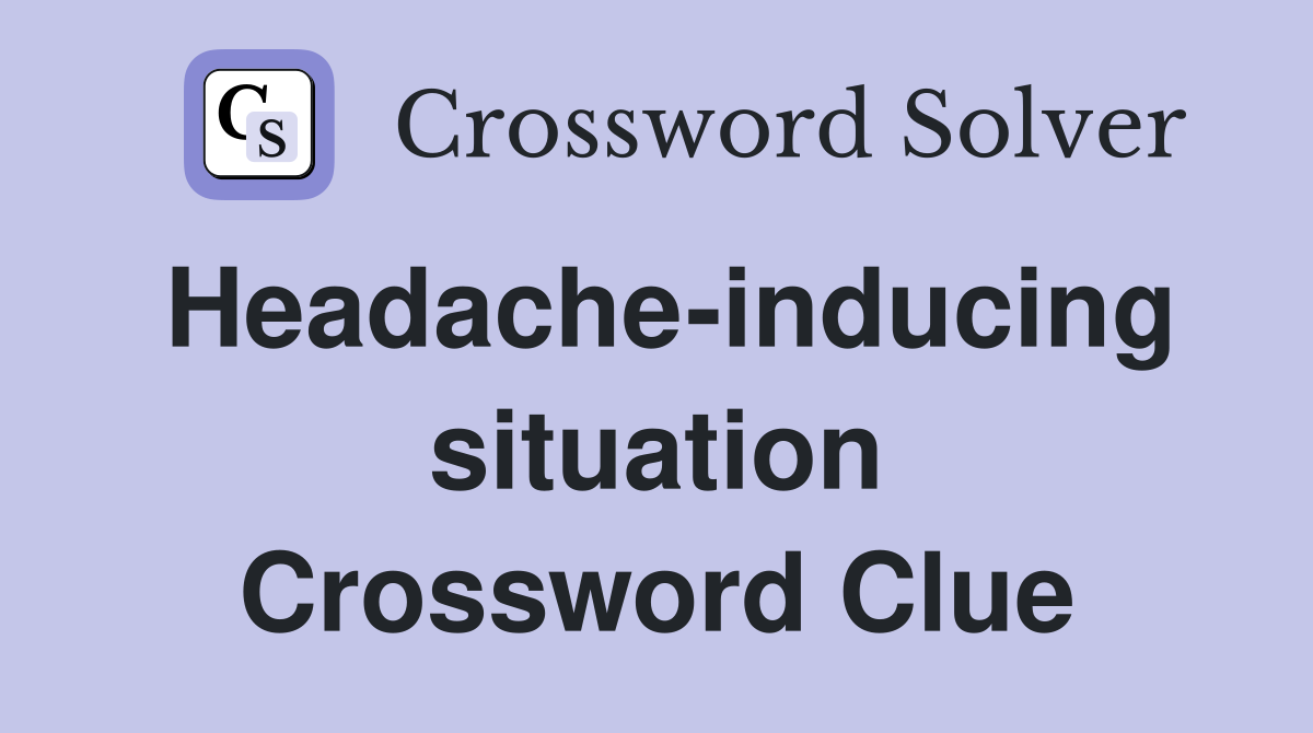 Headache inducing situation crossword clue answers crossword solver